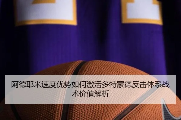阿德耶米速度优势如何激活多特蒙德反击体系战术价值解析