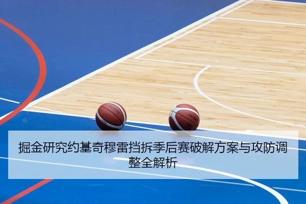 掘金研究约基奇穆雷挡拆季后赛破解方案与攻防调整全解析