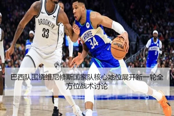 巴西队围绕维尼修斯国家队核心地位展开新一轮全方位战术讨论