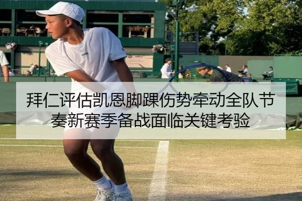 拜仁评估凯恩脚踝伤势牵动全队节奏新赛季备战面临关键考验
